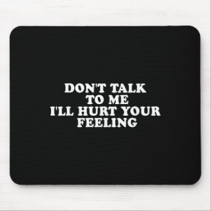 Don't Talk To Me I'll Hurt Your Feelings Funny Say Mouse Pad