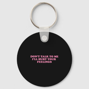 Don't Talk To Me I'll Hurt Your Feelings Key Ring
