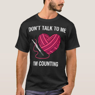 Don't Talk To Me I'M Counting Crochet Knitting T-Shirt