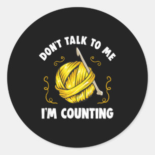 Don't Talk To Me I'm Counting _ Funny Knitting Cro Classic Round Sticker