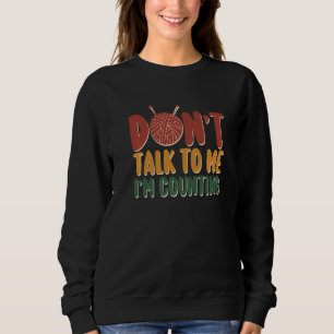 Don't Talk to Me I'm Counting Funny Knitting Quote Sweatshirt