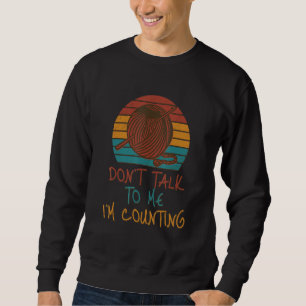 Don't Talk to Me I'm Counting Funny Knitting Quote Sweatshirt