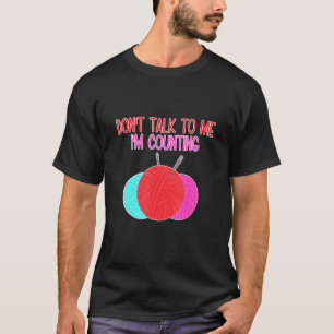 Don't Talk to Me I'm Counting Funny Knitting Quote T-Shirt