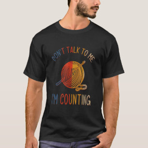 Don't Talk to Me I'm Counting Funny Knitting Quote T-Shirt