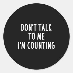 Dont Talk To Me Im Counting Funny Sarcastic  Classic Round Sticker