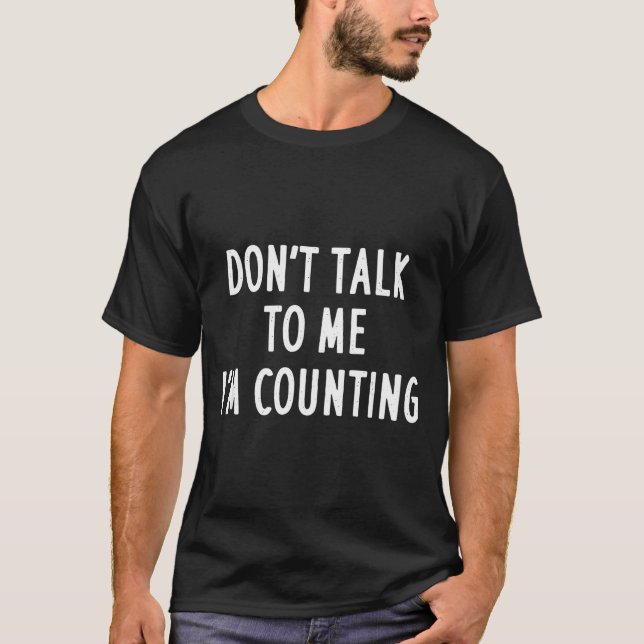 Dont Talk To Me Im Counting Funny Sarcastic  T-Shirt (Front)