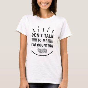 Don't Talk To Me I'm Counting - Knitting Knitter T-Shirt