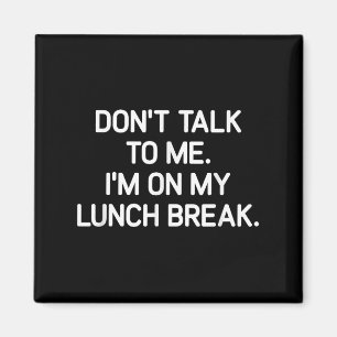 Don't Talk To Me I'm On My Lunch Break, Funny, Jok Magnet