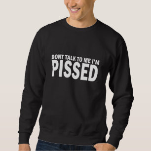 Dont Talk To Me Im Pissed Off - Angry Mad Leave Me Sweatshirt