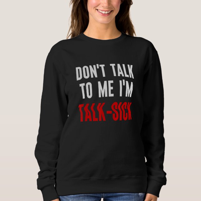 Don't Talk To Me I'm Talk Sick Sweatshirt (Front)