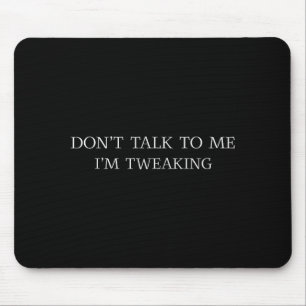 Don't Talk To Me I'm Tweaking Funny Quote  Mouse Pad