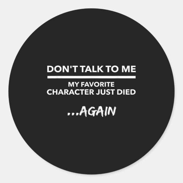 Don't Talk To Me My Favorite Character Died Again  Classic Round Sticker (Front)