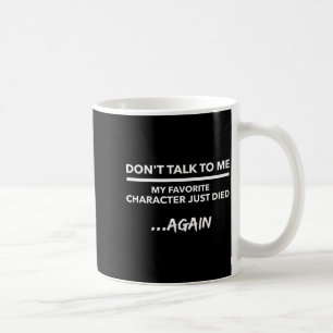 Don't Talk To Me My Favorite Character Died Again  Coffee Mug