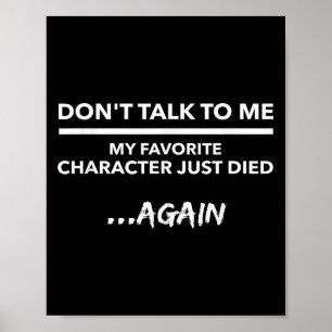 Don't Talk To Me My Favorite Character Died Again Poster