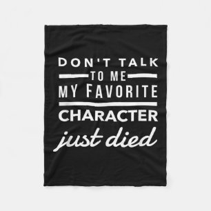 Don't Talk To Me My Favorite Character Just Died H Fleece Blanket