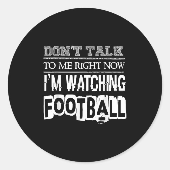 Don't Talk To Me Right Now I'm Watching Football - Classic Round Sticker (Front)