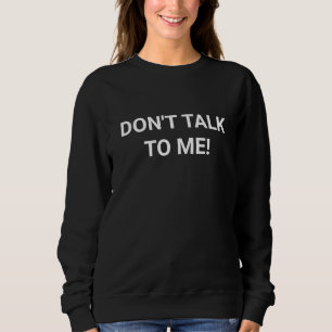 Don't talk to me sweatshirt