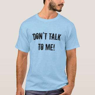 Don't talk to me! T-Shirt