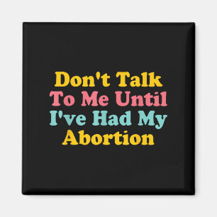 Don't Talk To Me Until I've Had My Abortion Quote  Magnet