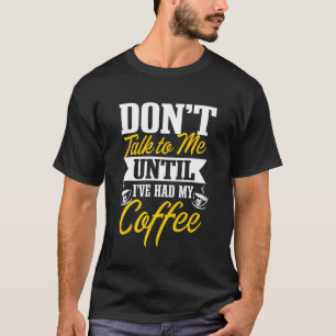 Don't Talk To Me Until I've Had My Coffee T-Shirt