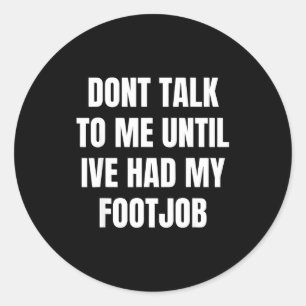 Dont Talk To Me Until Ive Had My Footjob  Classic Round Sticker