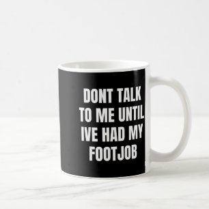 Dont Talk To Me Until Ive Had My Footjob  Coffee Mug