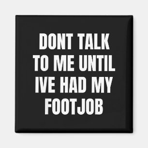 Dont Talk To Me Until Ive Had My Footjob Magnet