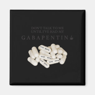 Don't Talk To Me Until I've Had My Gabapentin Magnet