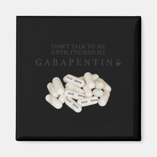 Don't Talk To Me Until I've Had My Gabapentin  Magnet (Front)