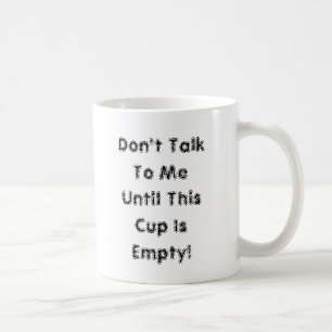 Don't Talk To Me Until This Cup Is Empty!
