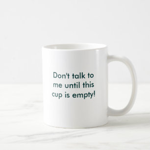 Don't talk to me until this cup is empty!