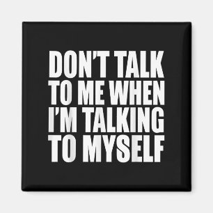 Don't Talk To Me When I'm Talking To Myself Magnet