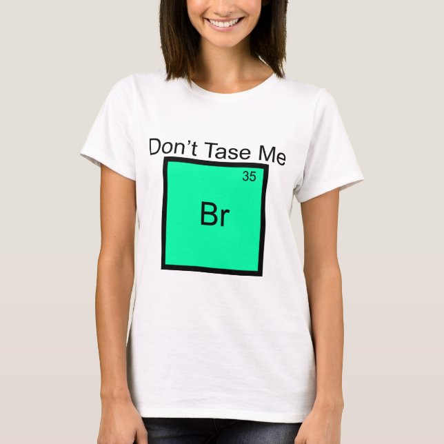 Don't Tase Me Bromine Element Pun T-Shirt (Front)
