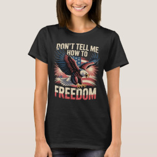 Don't Tell Me How To Freedom 4th of July Eagle T-Shirt