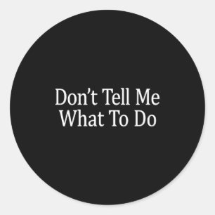 Don't Tell Me What To Do -  Classic Round Sticker