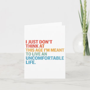 Dont Think At This Age Im Meant To Live Uncomforta Card
