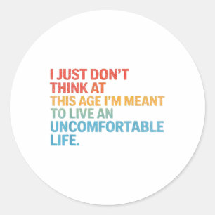 Dont Think At This Age Im Meant To Live Uncomforta Classic Round Sticker