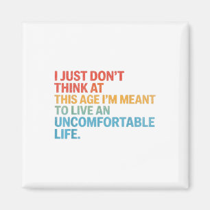 Dont Think At This Age Im Meant To Live Uncomforta Magnet