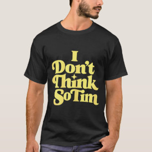 Dont Think Tim Funny 90s Quote Sarcastic Saying T-Shirt
