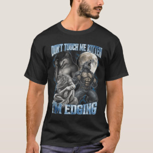 Don't Touch Me Kitten I'm Edging Funny Alpha Wolf  T-Shirt