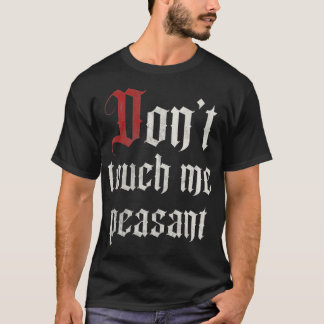Don't Touch Me Peasant Funny Renaissance Festival  T-Shirt