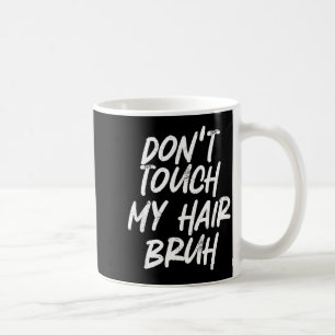 Don't Touch My Hair Bruh Funny Djoke Saying  Coffee Mug