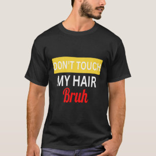 don't touch my hair bruh joke saying T-Shirt