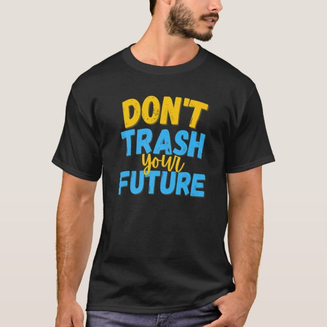 Don't Trash Your Future  Quote T-Shirt (Front)