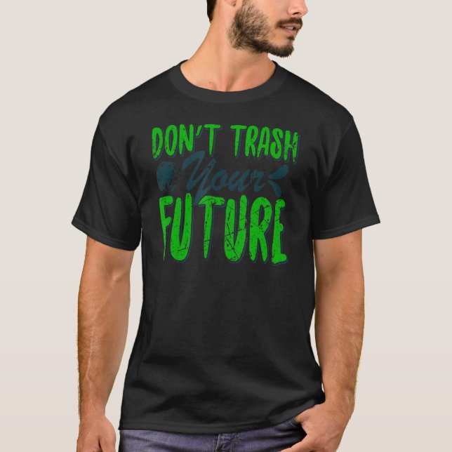 Don't Trash Your Future World Earth Day Conservati T-Shirt (Front)