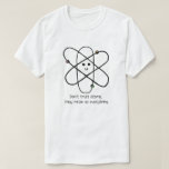 Don't Trust Atoms, They Make Up Everything T-Shirt<br><div class="desc">This t-shirt is perfect for those of you who enjoy a good science joke!</div>