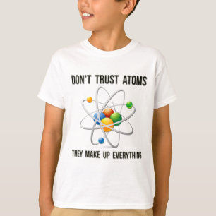 Don't Trust Atoms.  They Make Up Everything. T-Shirt