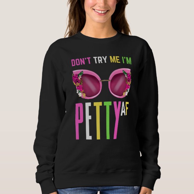Don't Try Me I'm Petty Af Fall Shade Women Girl Te Sweatshirt (Front)