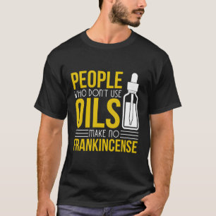 Dont Use Oil Make No Frankincense Cool Essential O T-Shirt
