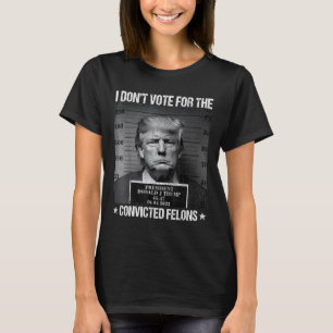 Don't Vote For Convicted Felons Anti-trump 4  T-Shirt